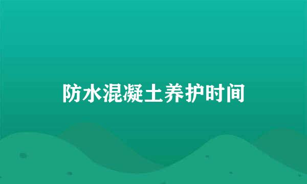 防水混凝土养护时间