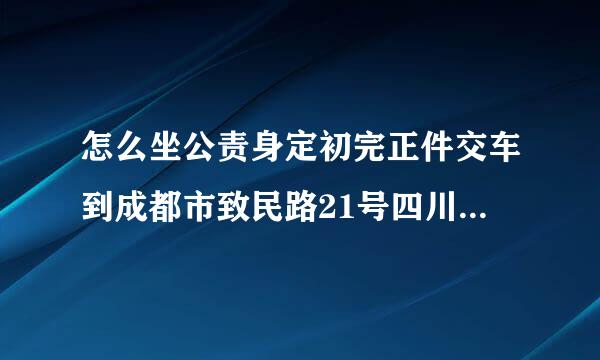 怎么坐公责身定初完正件交车到成都市致民路21号四川建设人才大楼