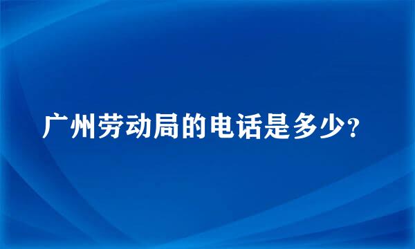 广州劳动局的电话是多少？