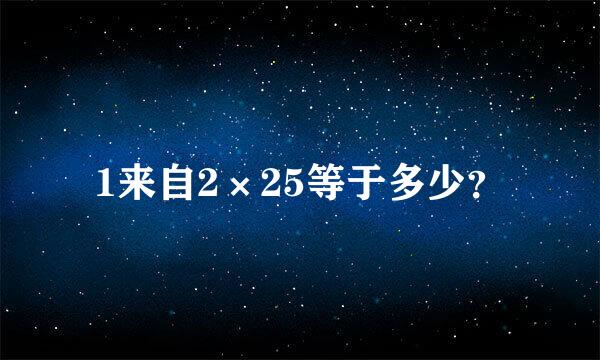 1来自2×25等于多少？