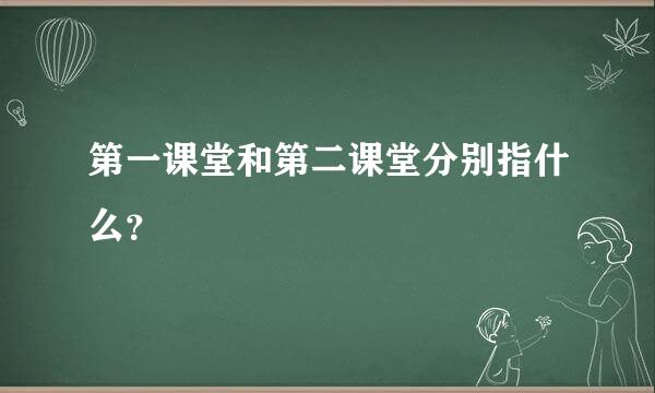 第一课堂和第二课堂分别指什么？