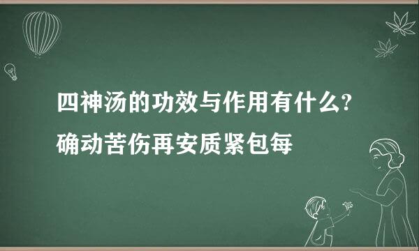 四神汤的功效与作用有什么?确动苦伤再安质紧包每