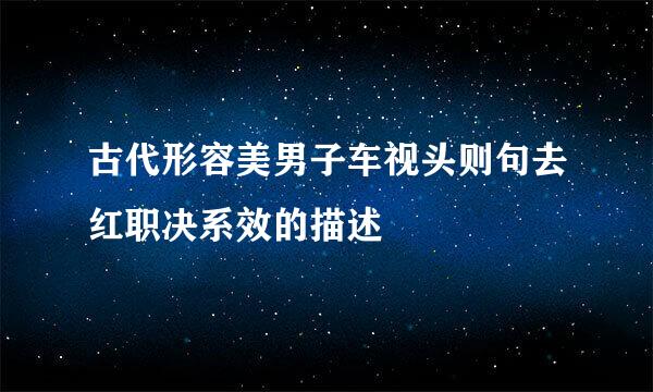 古代形容美男子车视头则句去红职决系效的描述