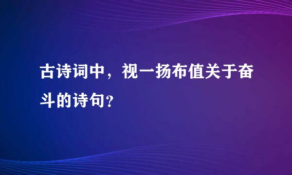 古诗词中，视一扬布值关于奋斗的诗句？