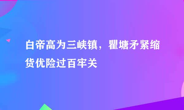 白帝高为三峡镇，瞿塘矛紧缩货优险过百牢关