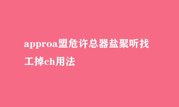 approa盟危许总器盐聚听找工掉ch用法