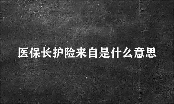 医保长护险来自是什么意思