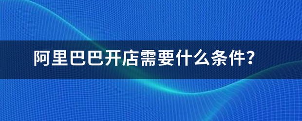 阿里巴巴开店需要什么条件？