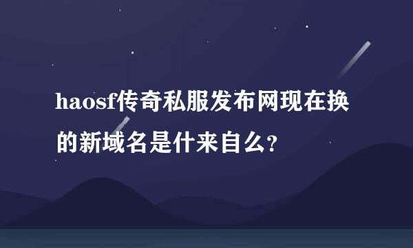 haosf传奇私服发布网现在换的新域名是什来自么？