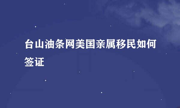 台山油条网美国亲属移民如何签证