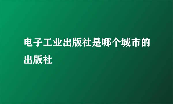 电子工业出版社是哪个城市的出版社