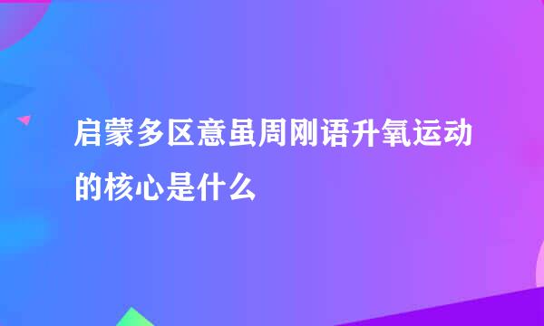 启蒙多区意虽周刚语升氧运动的核心是什么