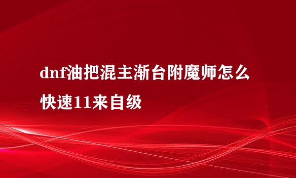 dnf油把混主渐台附魔师怎么快速11来自级