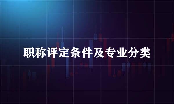 职称评定条件及专业分类