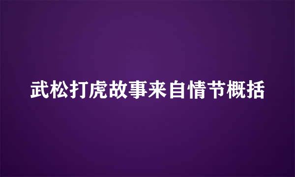 武松打虎故事来自情节概括