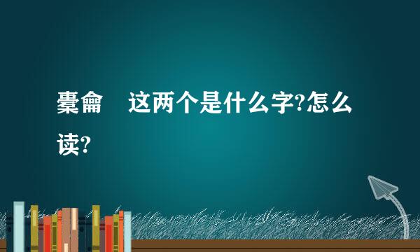 橐龠 这两个是什么字?怎么读?