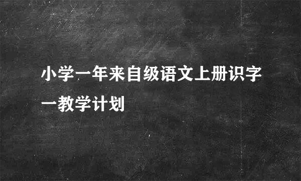 小学一年来自级语文上册识字一教学计划