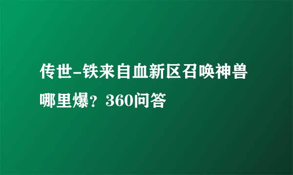 传世-铁来自血新区召唤神兽哪里爆？360问答