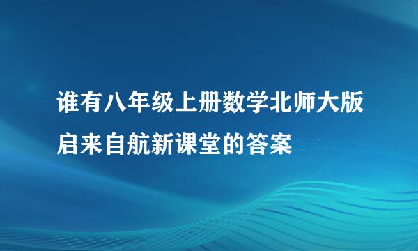 谁有八年级上册数学北师大版启来自航新课堂的答案