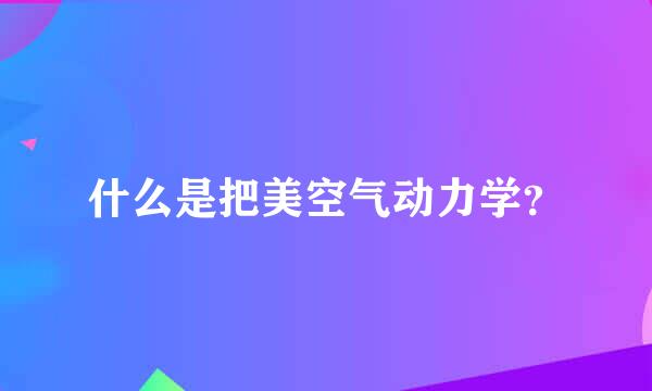 什么是把美空气动力学？