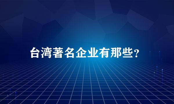 台湾著名企业有那些？