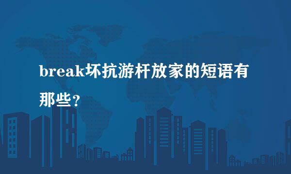 break坏抗游杆放家的短语有那些？