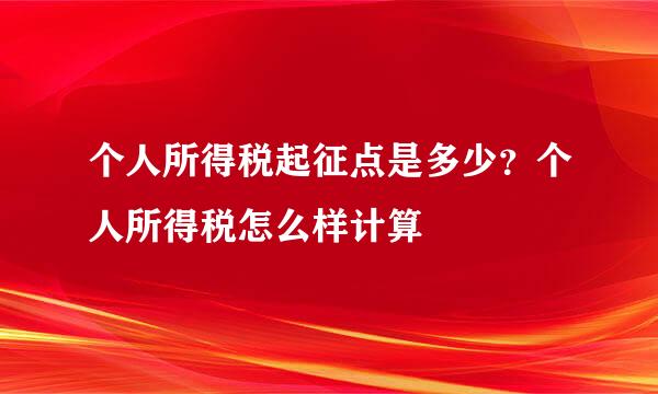 个人所得税起征点是多少？个人所得税怎么样计算