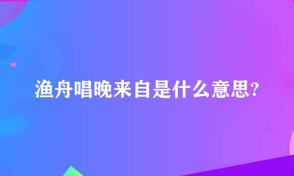 渔舟唱晚来自是什么意思?