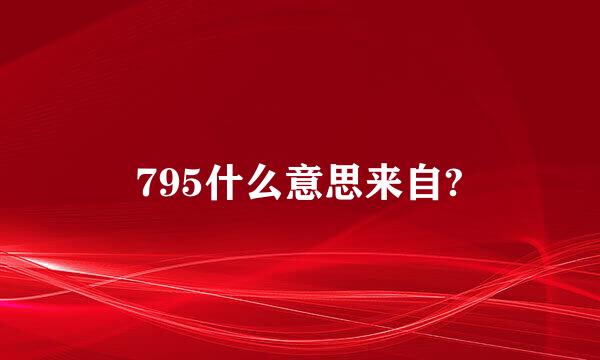 795什么意思来自?