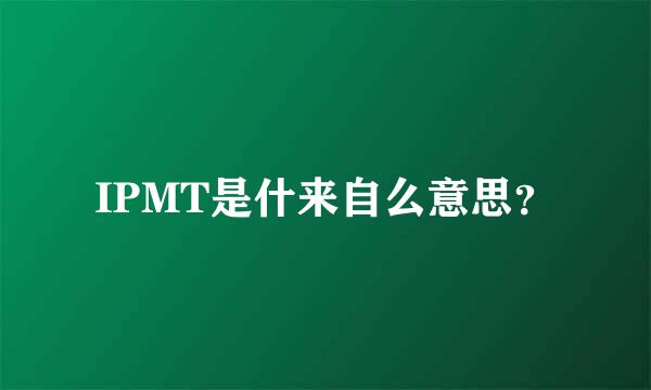 IPMT是什来自么意思？