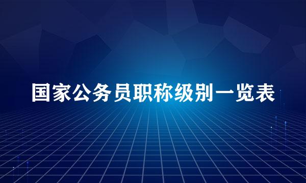 国家公务员职称级别一览表