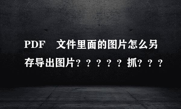 PDF 文件里面的图片怎么另存导出图片？？？？？抓？？？