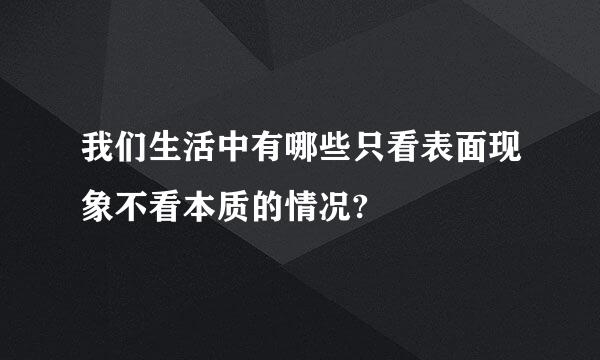 我们生活中有哪些只看表面现象不看本质的情况?