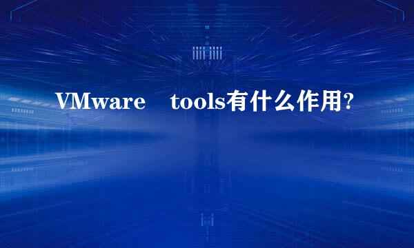 VMware tools有什么作用?