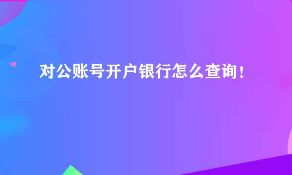 对公账号开户银行怎么查询！