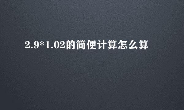 2.9*1.02的简便计算怎么算