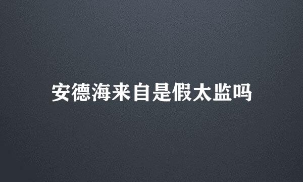 安德海来自是假太监吗