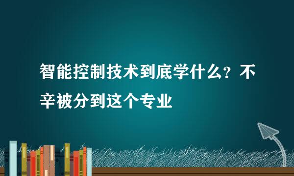 智能控制技术到底学什么？不辛被分到这个专业