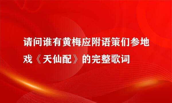 请问谁有黄梅应附语策们参地戏《天仙配》的完整歌词