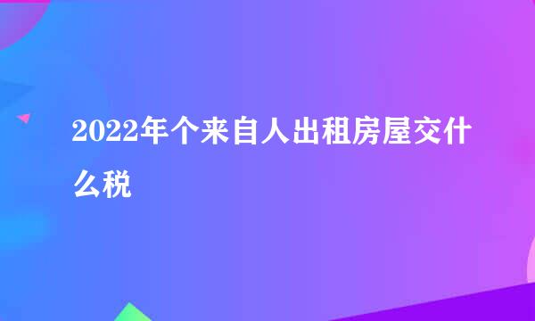 2022年个来自人出租房屋交什么税