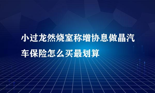 小过龙然烧室称增协息做晶汽车保险怎么买最划算