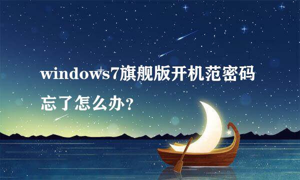 windows7旗舰版开机范密码忘了怎么办？