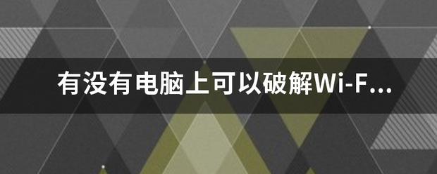 有没有电脑上可以破解Wi-Fi密码的软件？