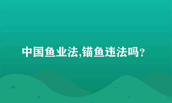 中国鱼业法,锚鱼违法吗？