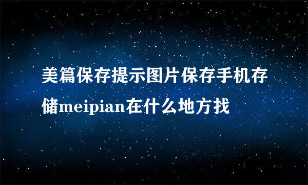 美篇保存提示图片保存手机存储meipian在什么地方找