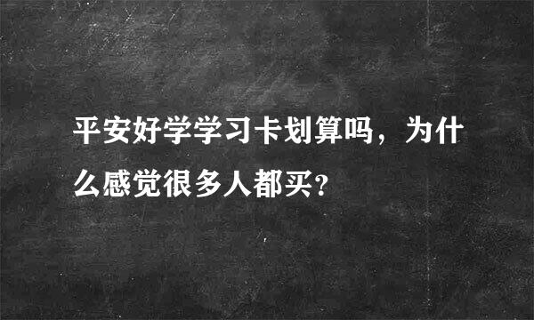 平安好学学习卡划算吗，为什么感觉很多人都买？