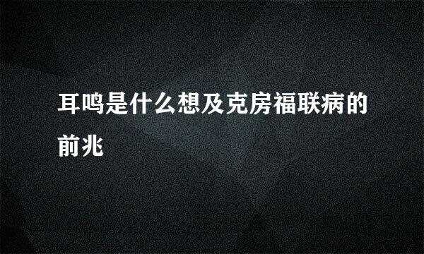 耳鸣是什么想及克房福联病的前兆