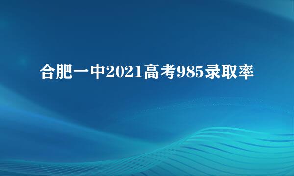 合肥一中2021高考985录取率