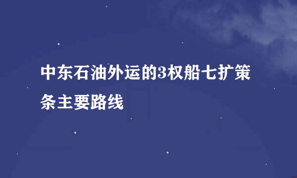 中东石油外运的3权船七扩策条主要路线