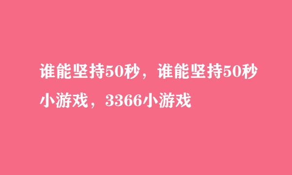 谁能坚持50秒，谁能坚持50秒小游戏，3366小游戏